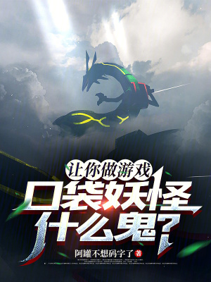 让你做游戏，口袋妖怪什么鬼？